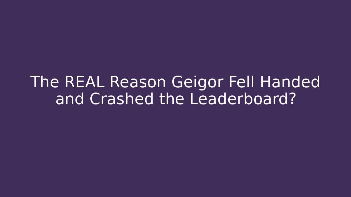 The REAL Reason Geigor Fell Handed and Crashed the Leaderboard?