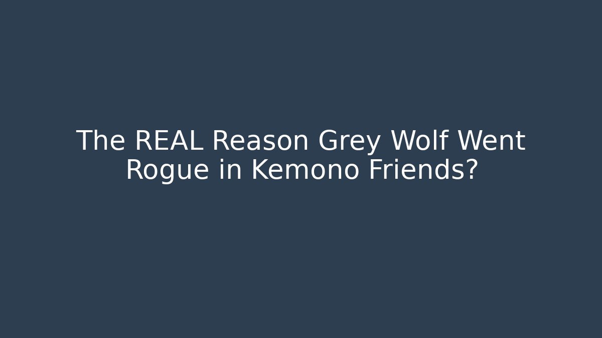 The REAL Reason Grey Wolf Went Rogue in Kemono Friends? - Vintage E-Juice