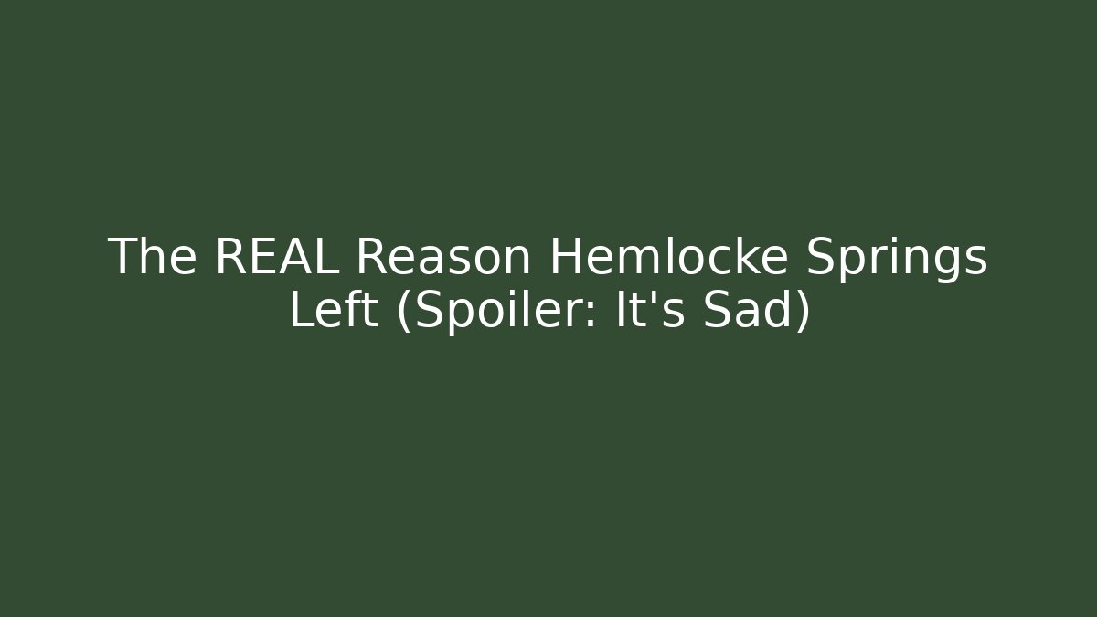 The REAL Reason Hemlocke Springs Left (Spoiler: It’s Sad)