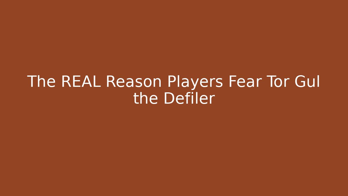The REAL Reason Players Fear Tor Gul the Defiler