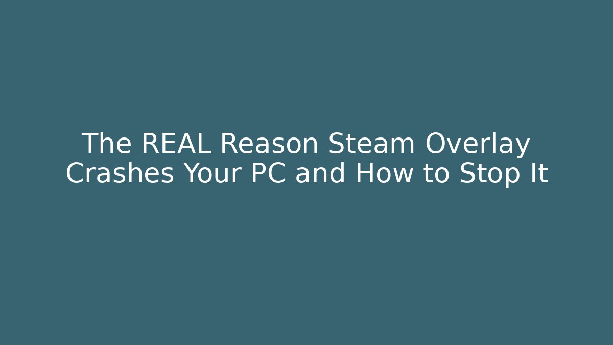 The REAL Reason Steam Overlay Crashes Your PC and How to Stop It