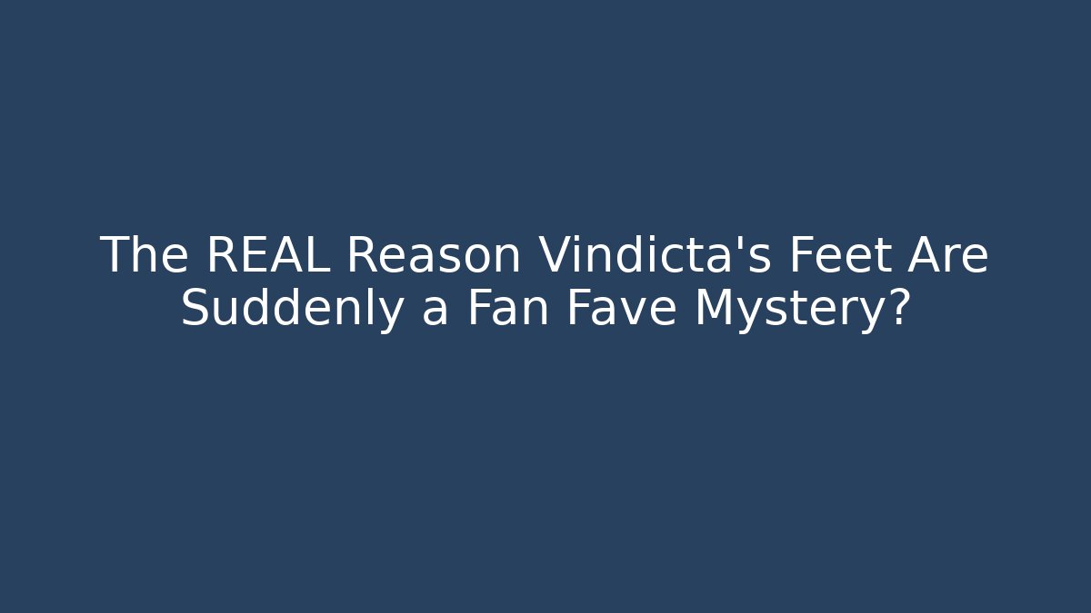 The REAL Reason Vindicta's Feet Are Suddenly a Fan Fave Mystery?