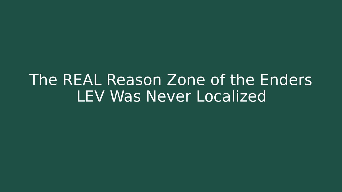 The REAL Reason Zone of the Enders LEV Was Never Localized