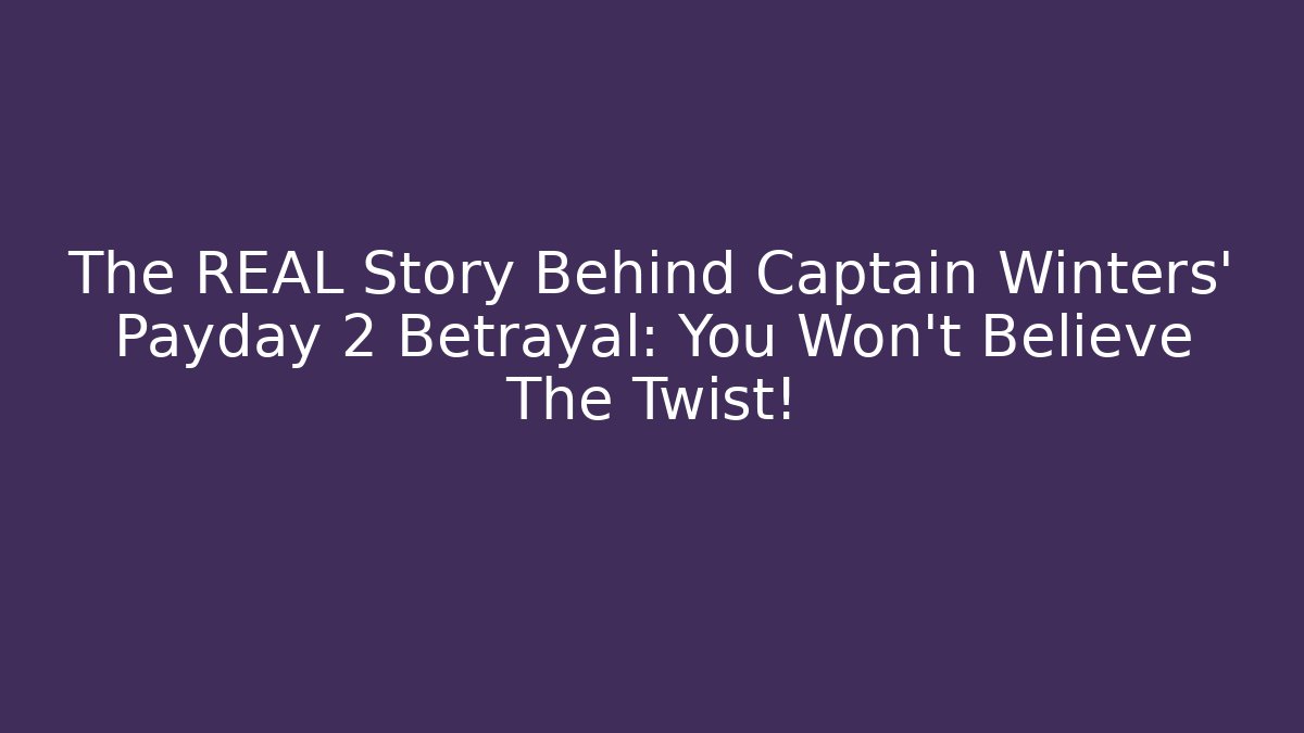 The REAL Story Behind Captain Winters' Payday 2 Betrayal: You Won't Believe The Twist!