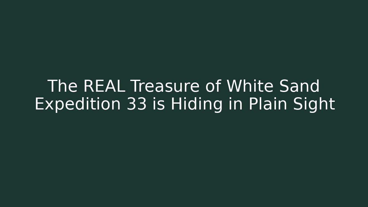 The REAL Treasure of White Sand Expedition 33 is Hiding in Plain Sight