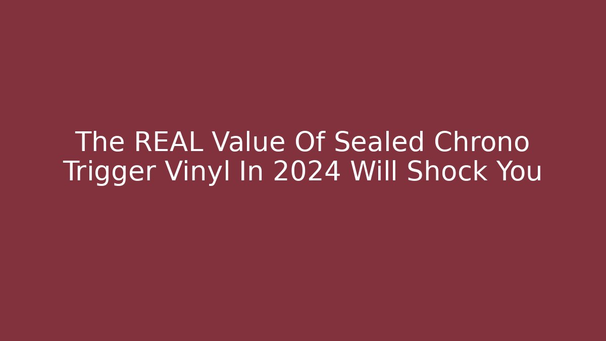 The REAL Value Of Sealed Chrono Trigger Vinyl In 2024 Will Shock You