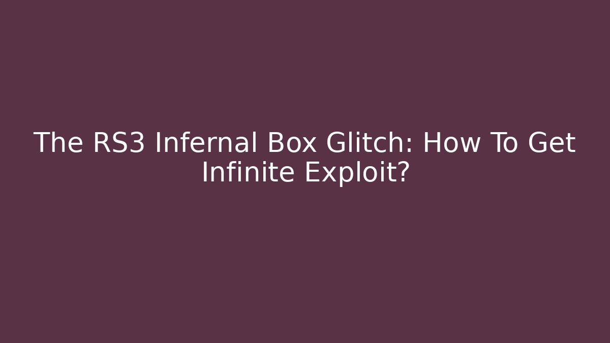 The RS3 Infernal Box Glitch: How To Get Infinite Exploit?