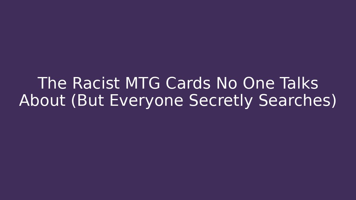 The Racist MTG Cards No One Talks About (But Everyone Secretly Searches)