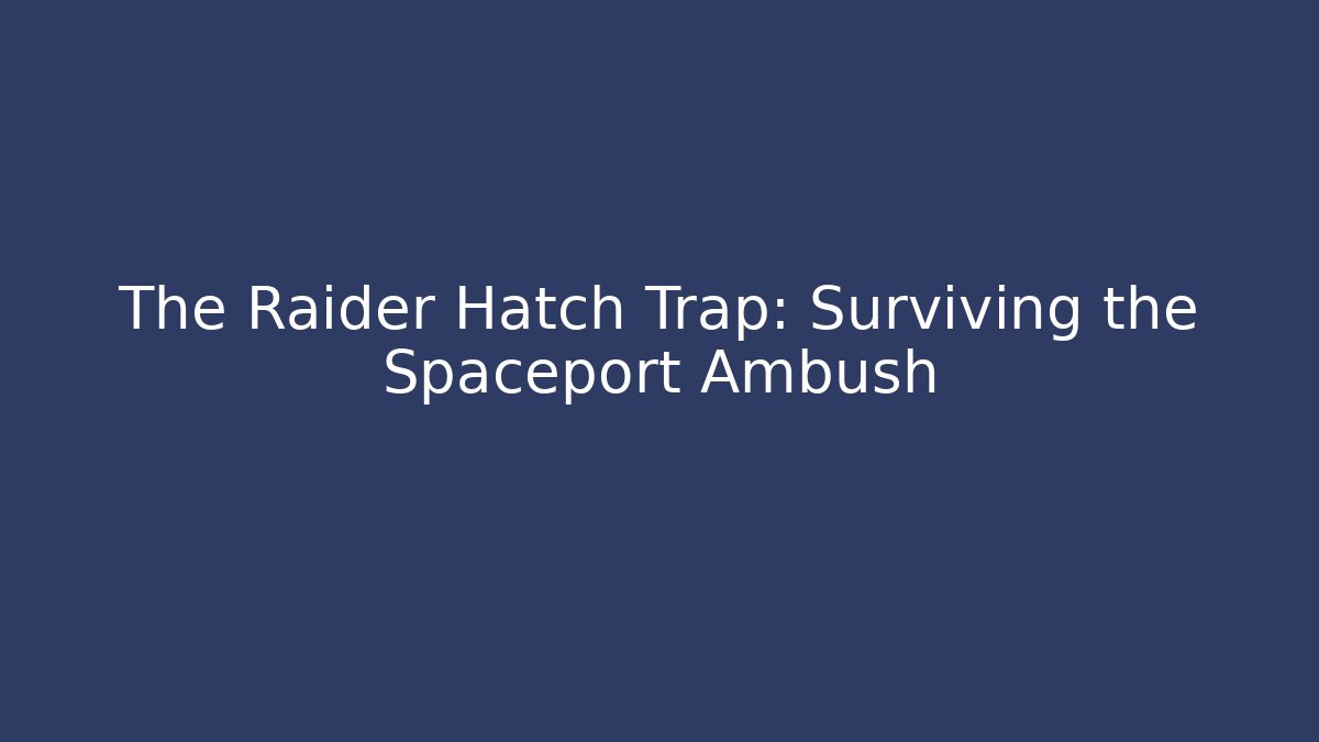 The Raider Hatch Trap: Surviving the Spaceport Ambush