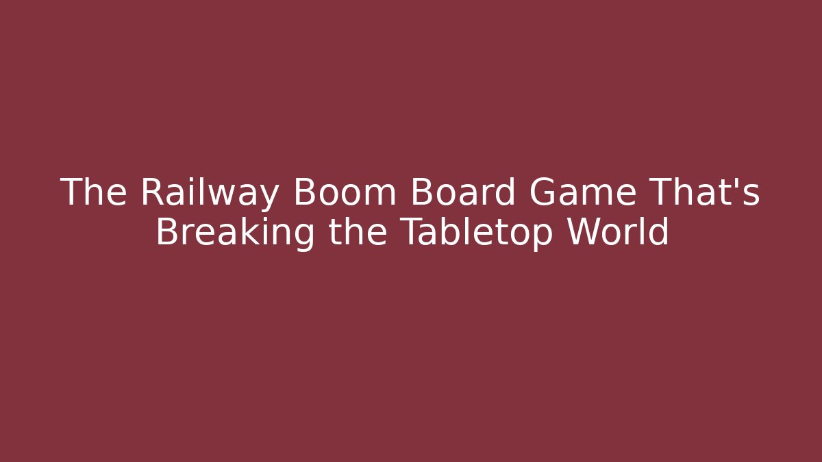 The Railway Boom Board Game That's Breaking the Tabletop World