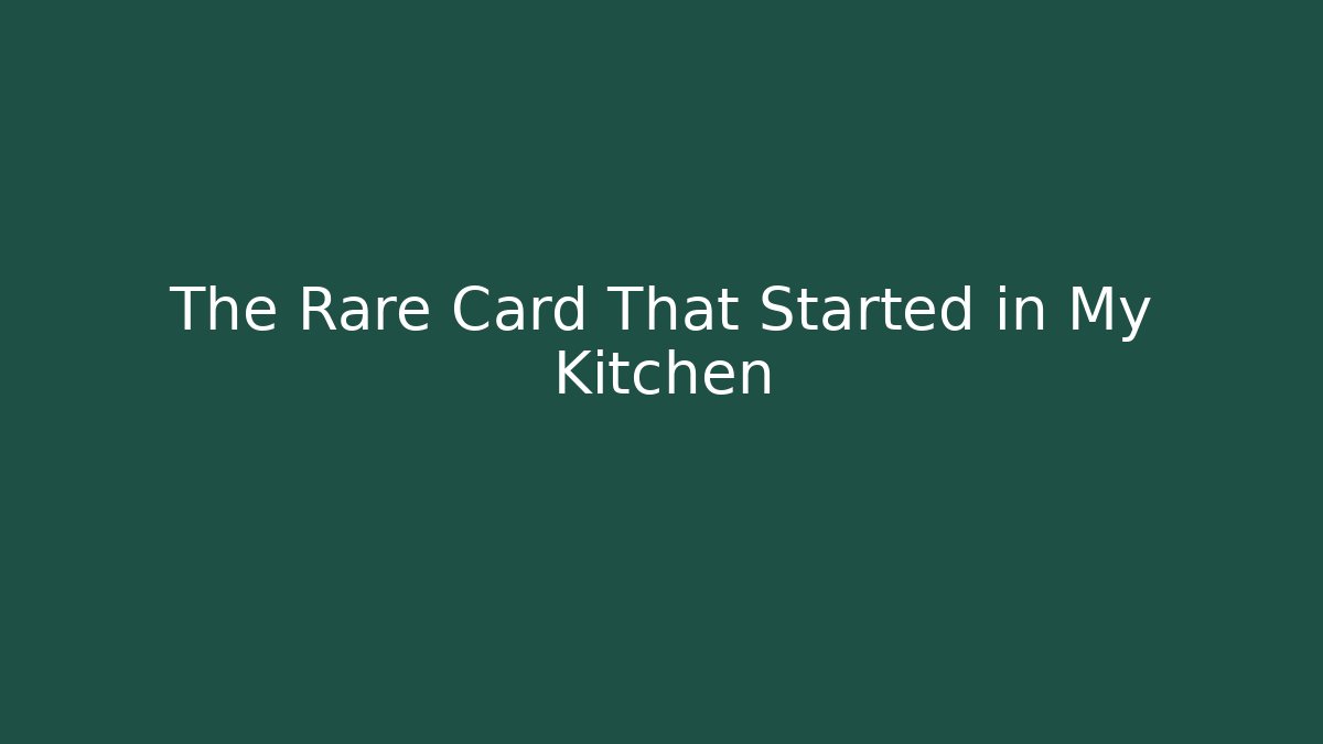 The Rare Card That Started in My Kitchen
