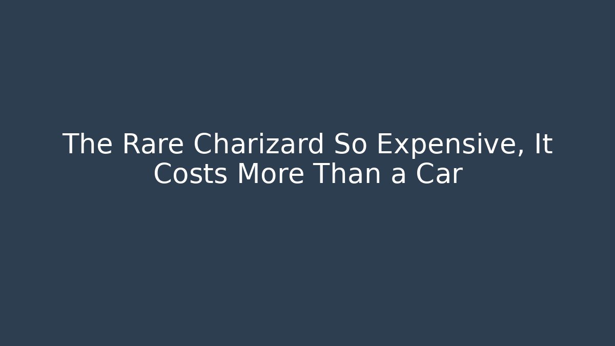 The Rare Charizard So Expensive, It Costs More Than a Car
