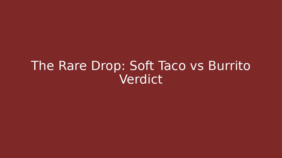 The Rare Drop: Soft Taco vs Burrito Verdict