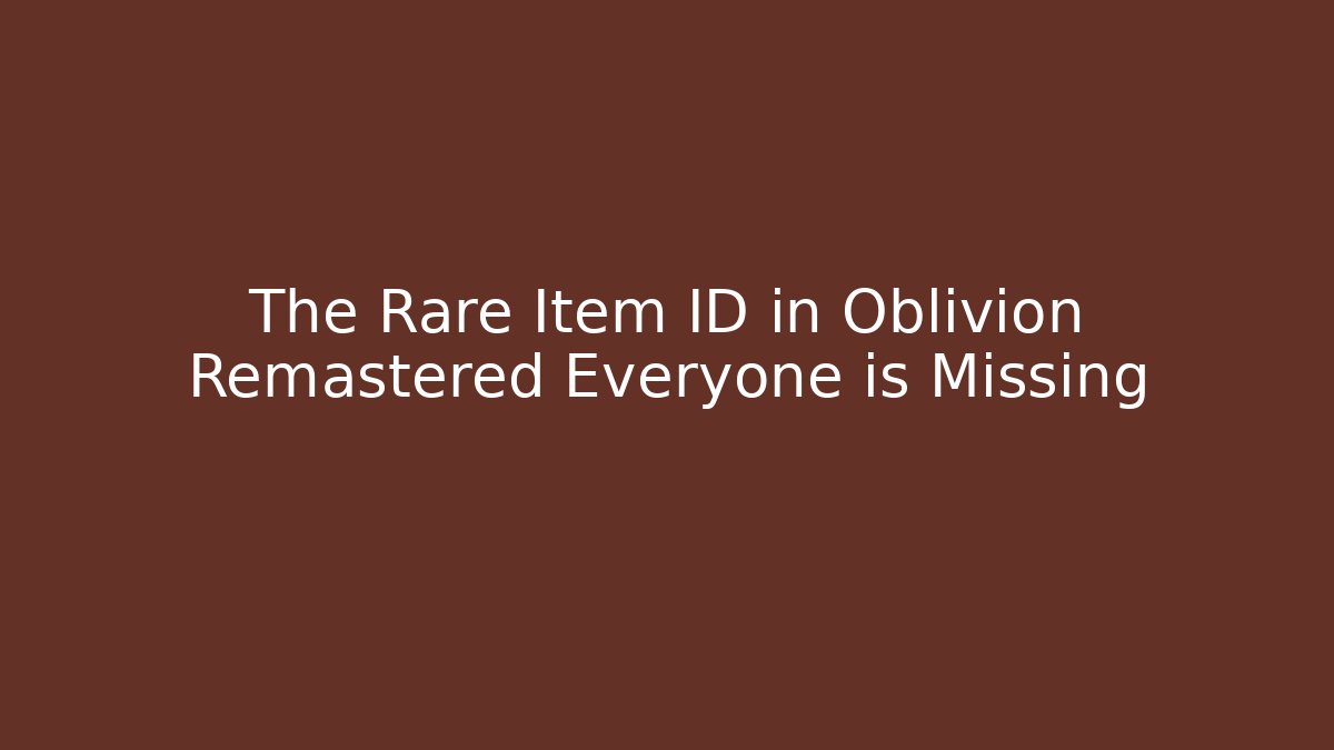 The Rare Item ID in Oblivion Remastered Everyone is Missing