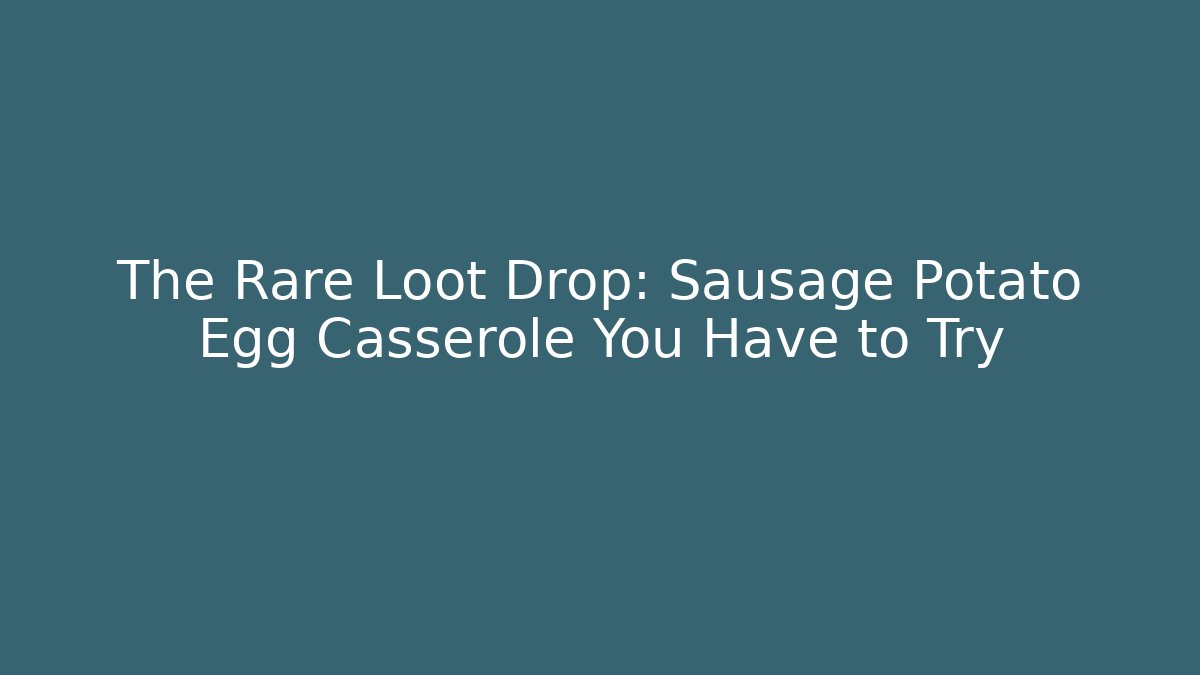 The Rare Loot Drop: Sausage Potato Egg Casserole You Have to Try