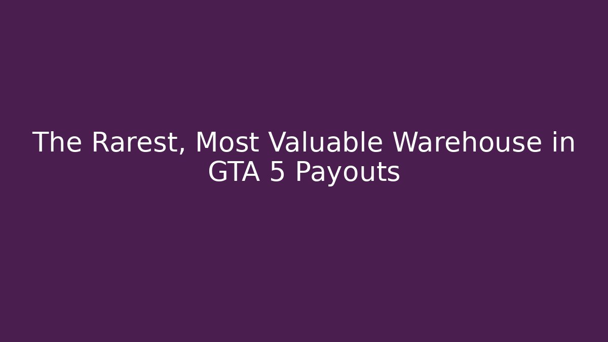 The Rarest, Most Valuable Warehouse in GTA 5 Payouts