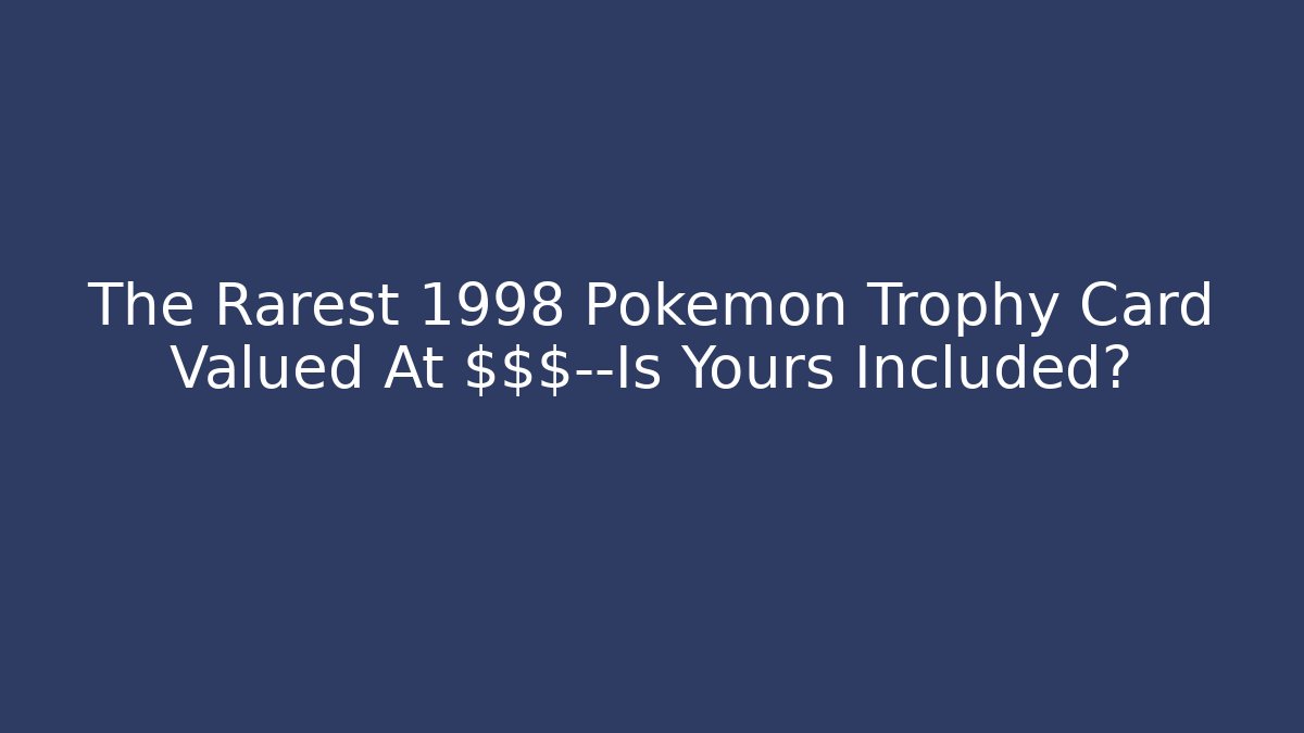 The Rarest 1998 Pokemon Trophy Card Valued At $$$—Is Yours Included?