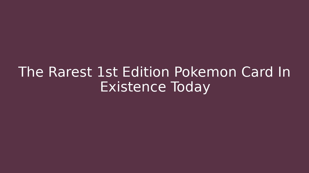 The Rarest 1st Edition Pokémon Card In Existence Today