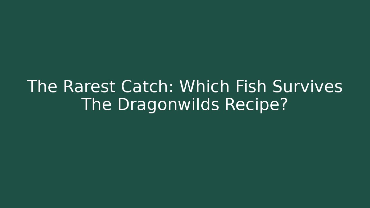 The Rarest Catch: Which Fish Survives The Dragonwilds Recipe?
