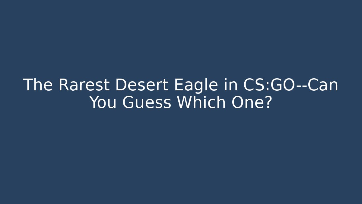 The Rarest Desert Eagle in CS:GO—Can You Guess Which One?