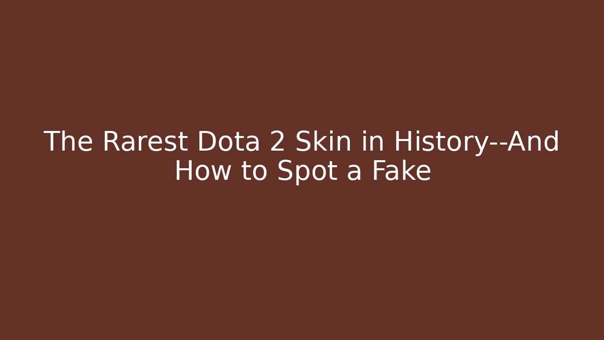 The Rarest Dota 2 Skin in History—And How to Spot a Fake