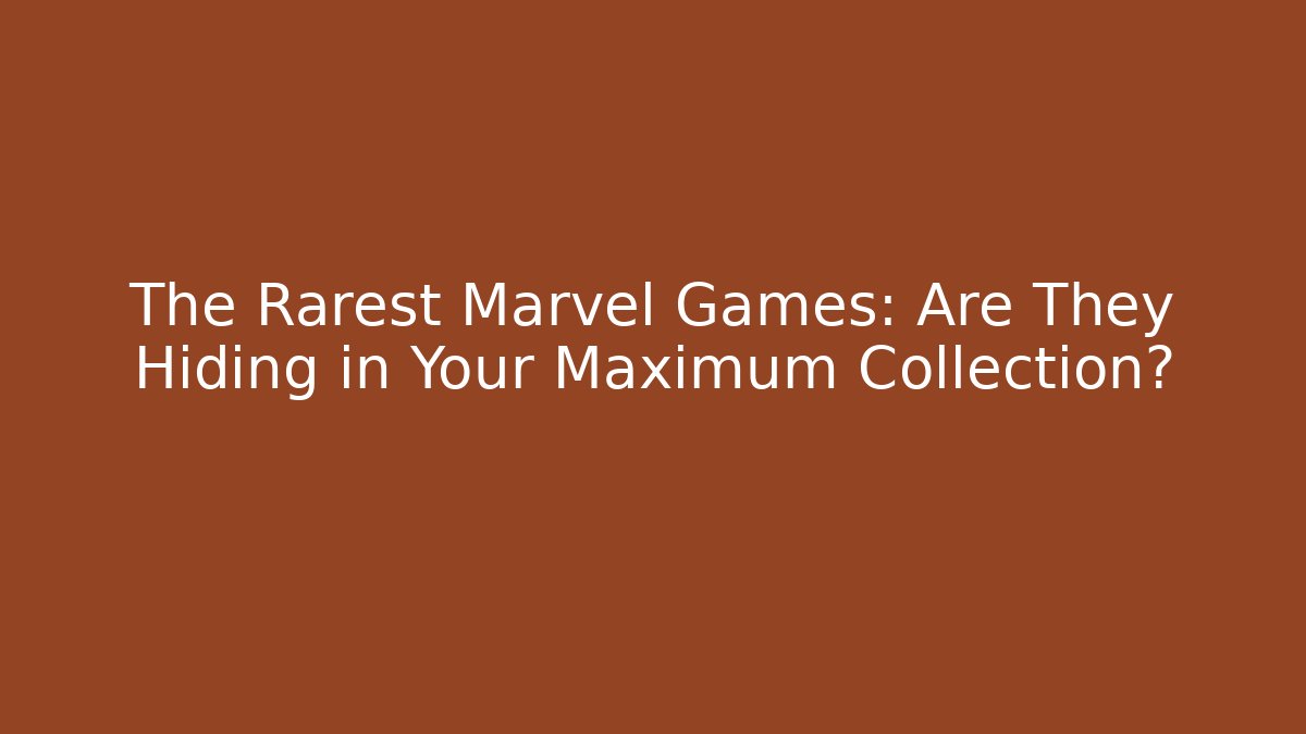 The Rarest Marvel Games: Are They Hiding in Your Maximum Collection?
