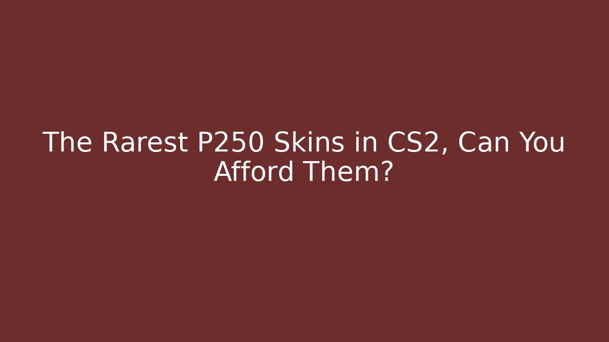 The Rarest P250 Skins in CS2, Can You Afford Them?