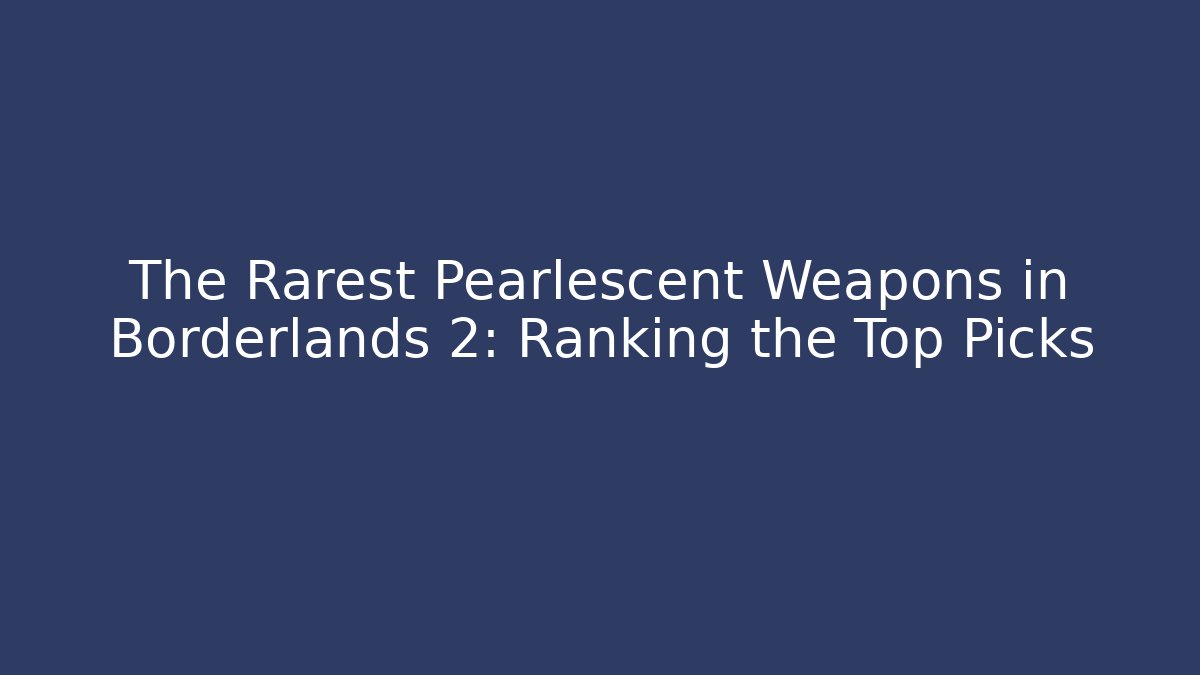 The Rarest Pearlescent Weapons in Borderlands 2: Ranking the Top Picks