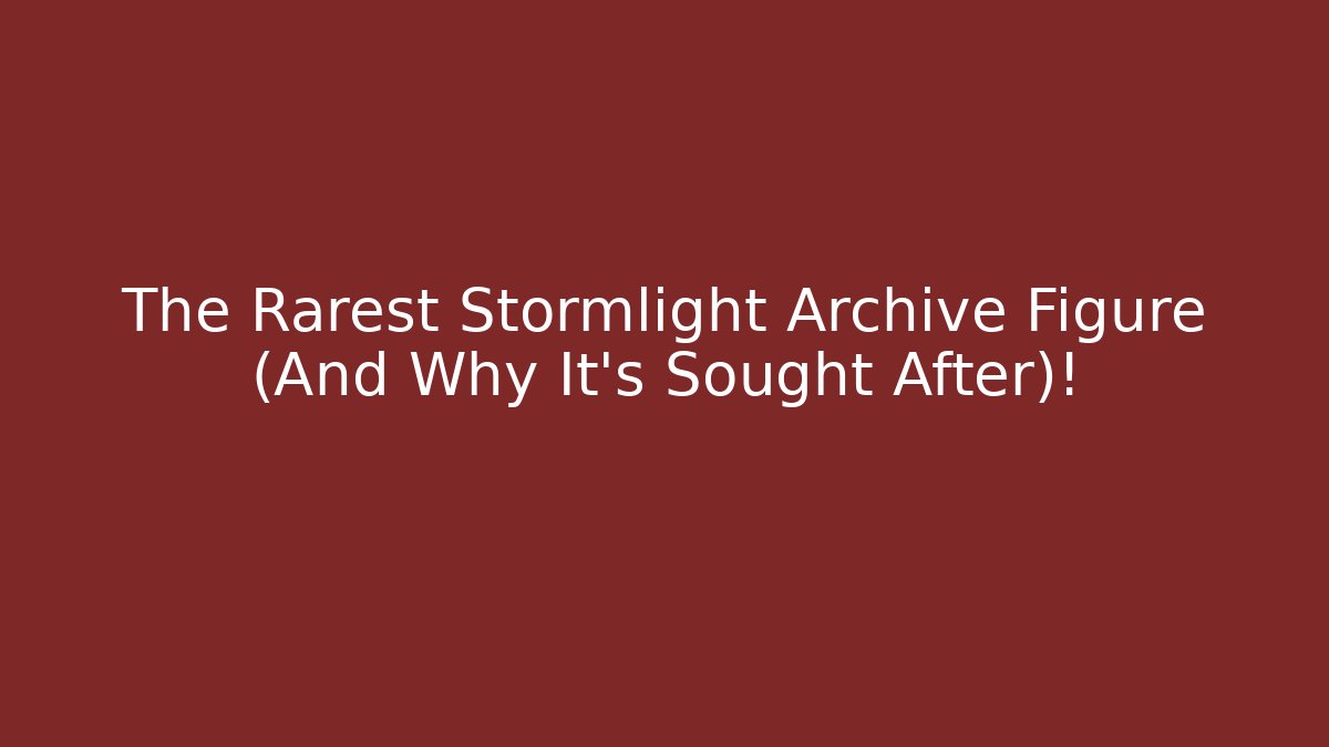 The Rarest Stormlight Archive Figure (And Why It's Sought After)!