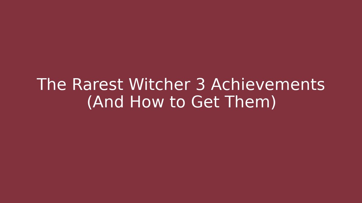 The Rarest Witcher 3 Achievements (And How to Get Them)
