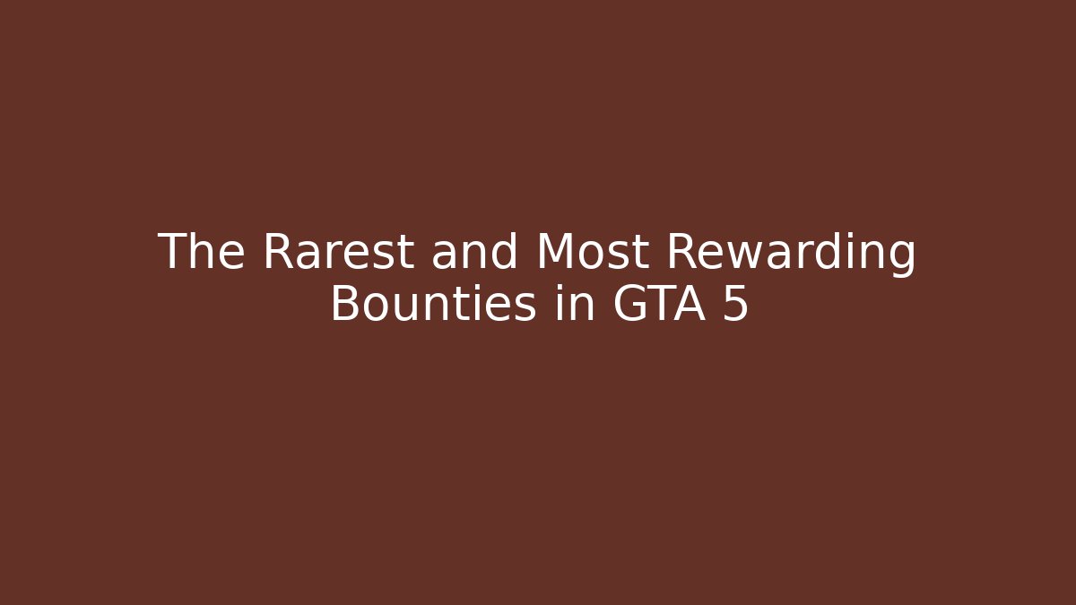 The Rarest and Most Rewarding Bounties in GTA 5