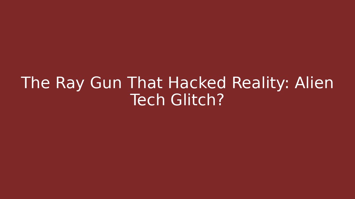 The Ray Gun That Hacked Reality: Alien Tech Glitch?