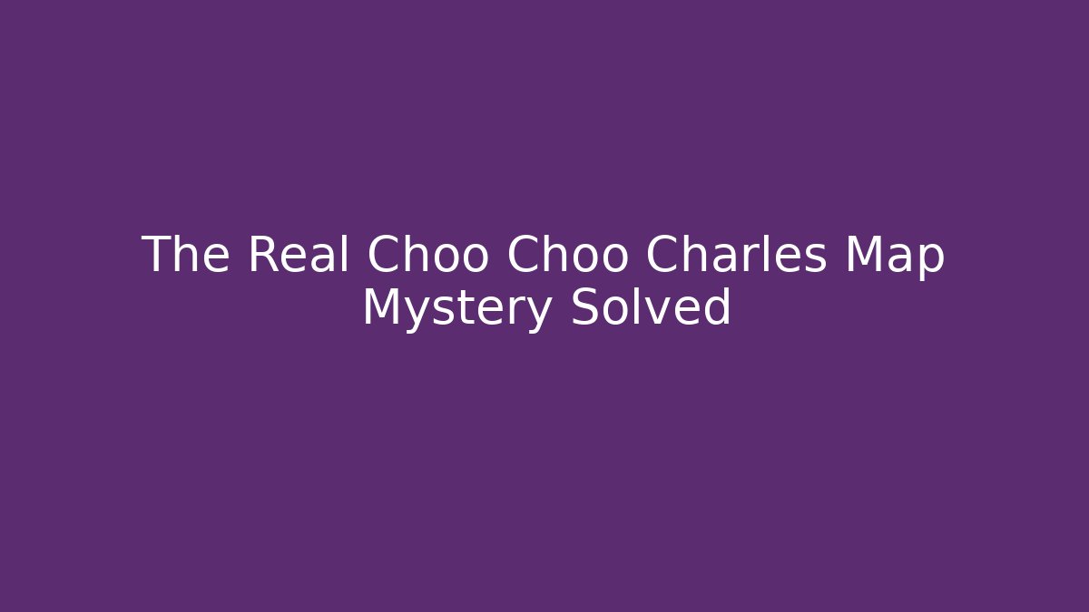 The Real Choo Choo Charles Map Mystery Solved