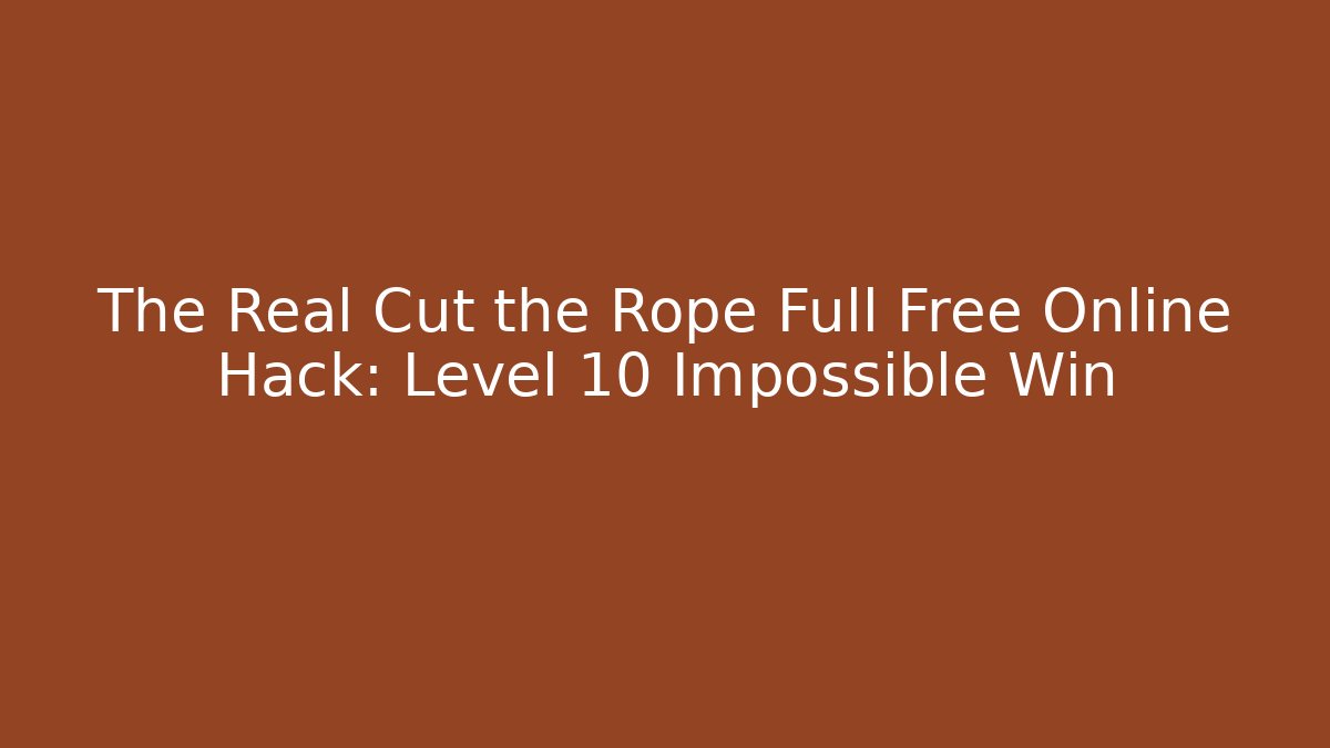 The Real Cut the Rope Full Free Online Hack: Level 10 Impossible Win