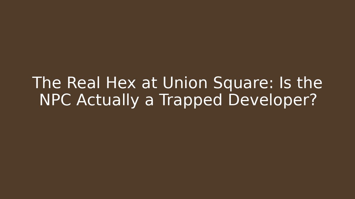 The Real Hex at Union Square: Is the NPC Actually a Trapped Developer?