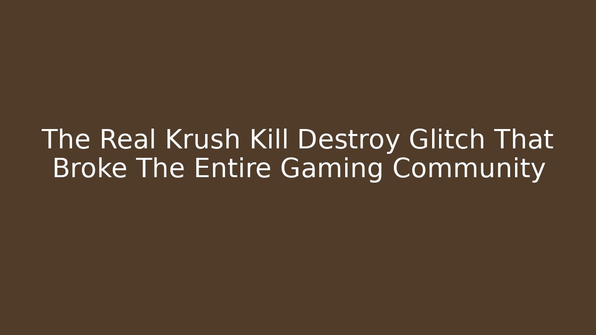 The Real Krush Kill Destroy Glitch That Broke The Entire Gaming Community