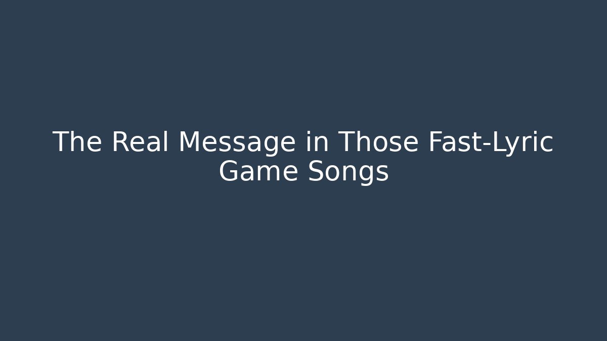 The Real Message in Those Fast-Lyric Game Songs