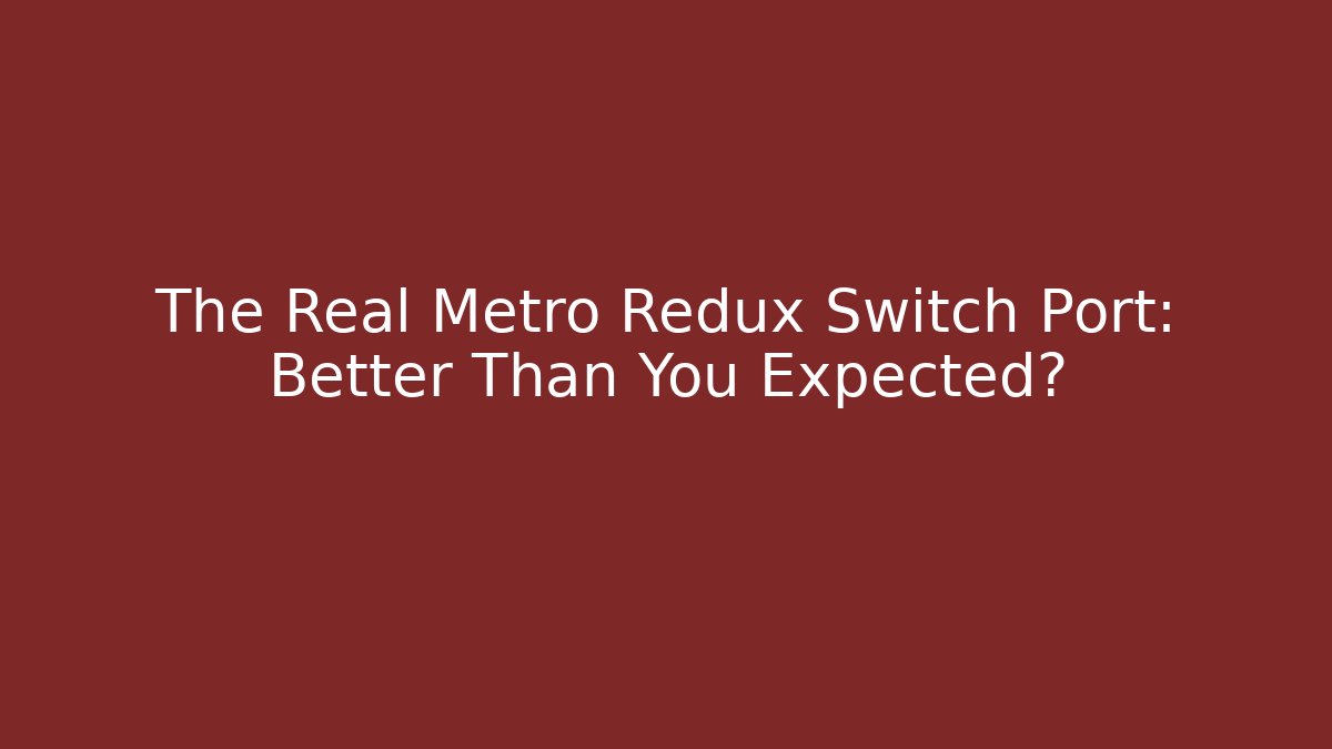 The Real Metro Redux Switch Port: Better Than You Expected?