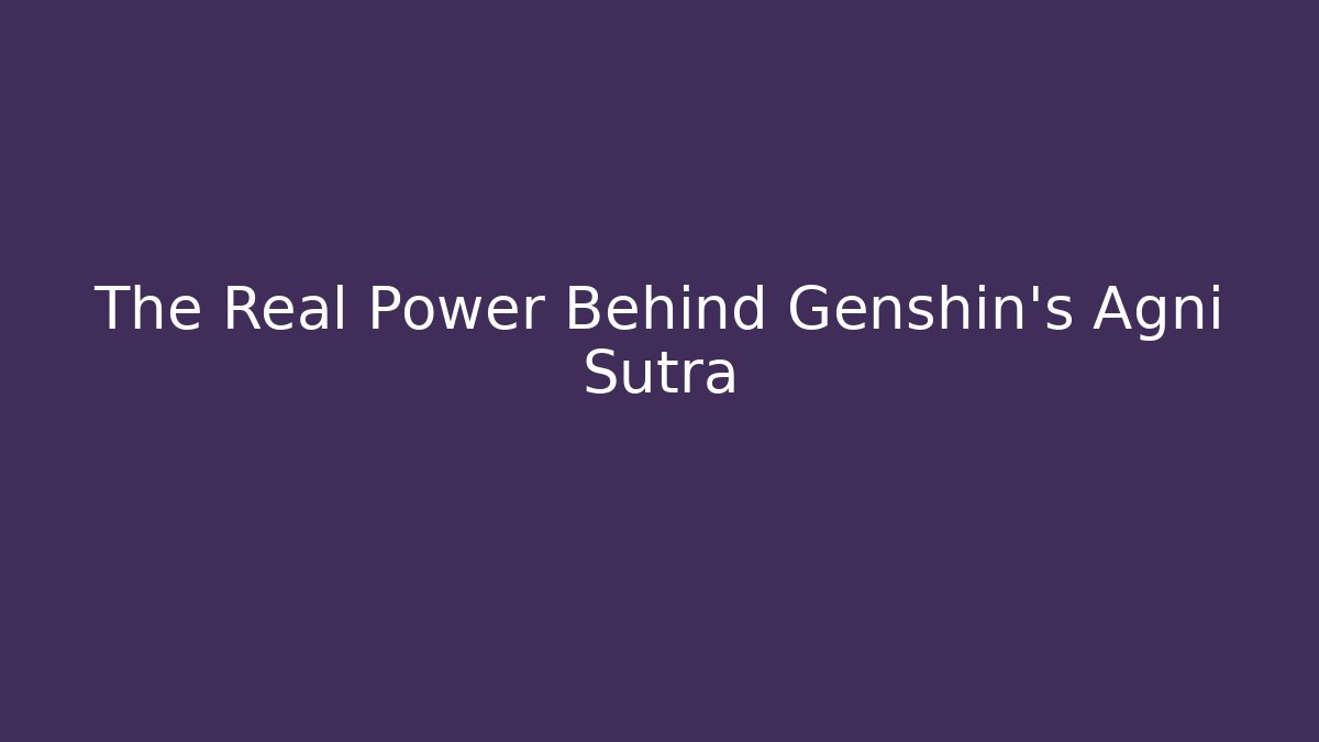 The Real Power Behind Genshin's Agni Sutra