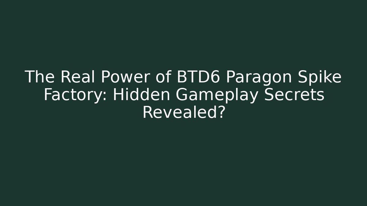 The Real Power of BTD6 Paragon Spike Factory: Hidden Gameplay Secrets Revealed?