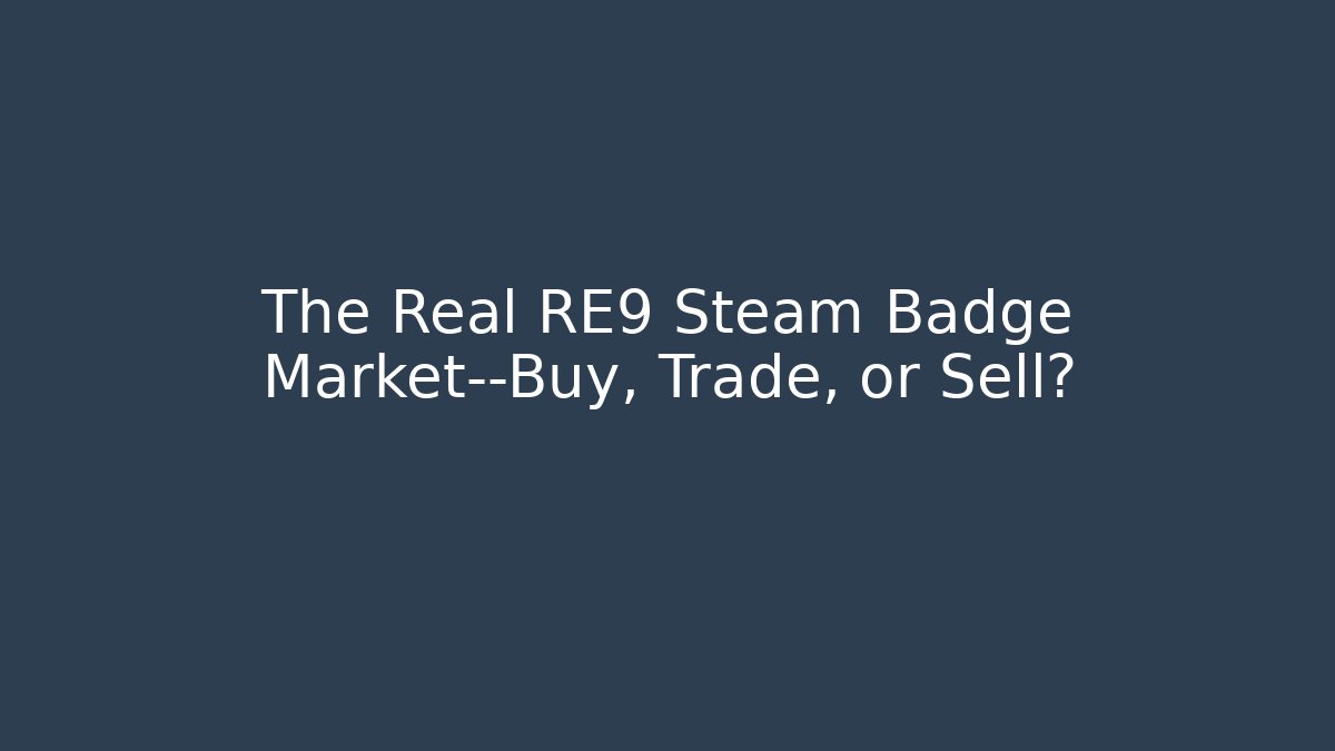 The Real RE9 Steam Badge Market—Buy, Trade, or Sell?