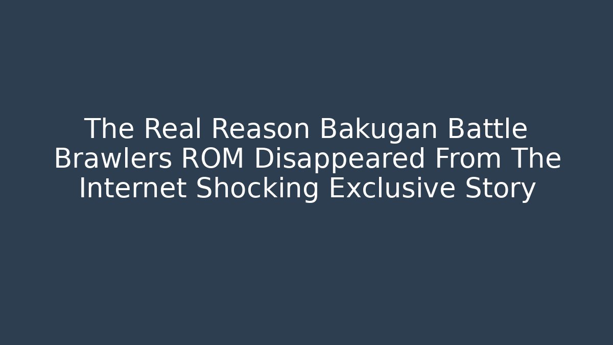 The Real Reason Bakugan Battle Brawlers ROM Disappeared From The Internet Shocking Exclusive Story