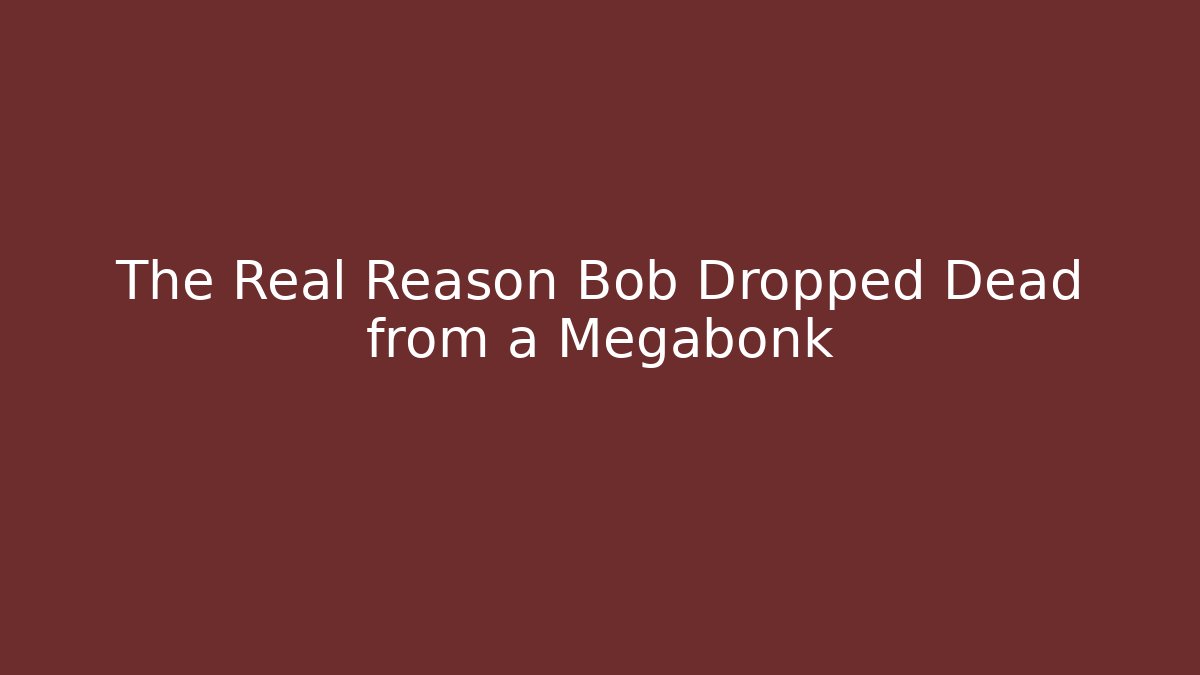 The Real Reason Bob Dropped Dead from a Megabonk