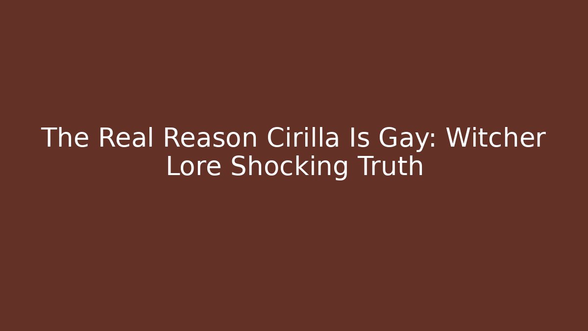 The Real Reason Cirilla Is Gay: Witcher Lore Shocking Truth