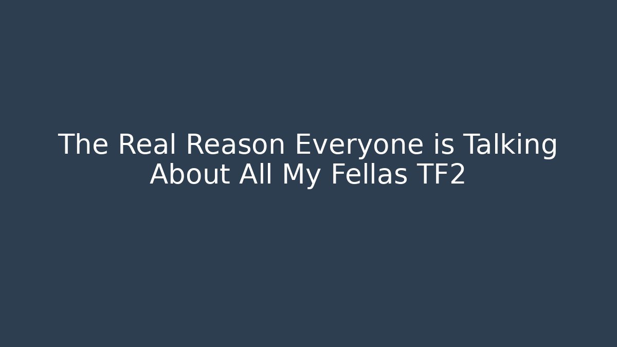 The Real Reason Everyone is Talking About All My Fellas TF2