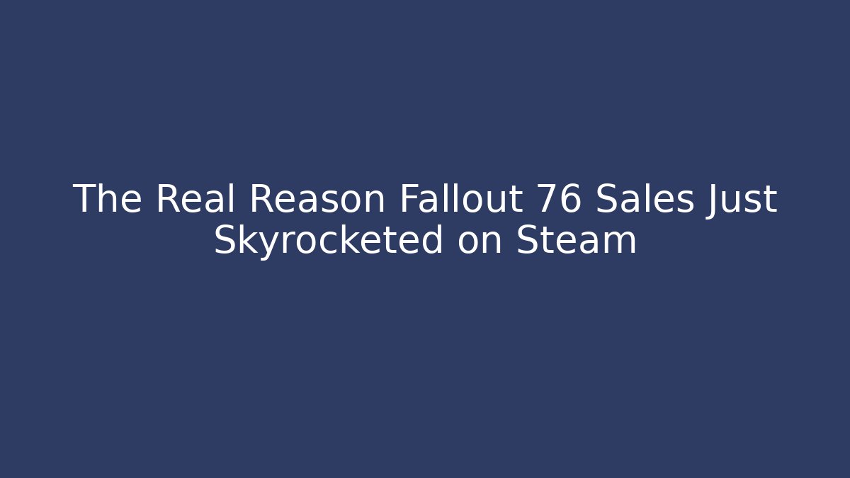 The Real Reason Fallout 76 Sales Just Skyrocketed on Steam - Vintage E-Juice