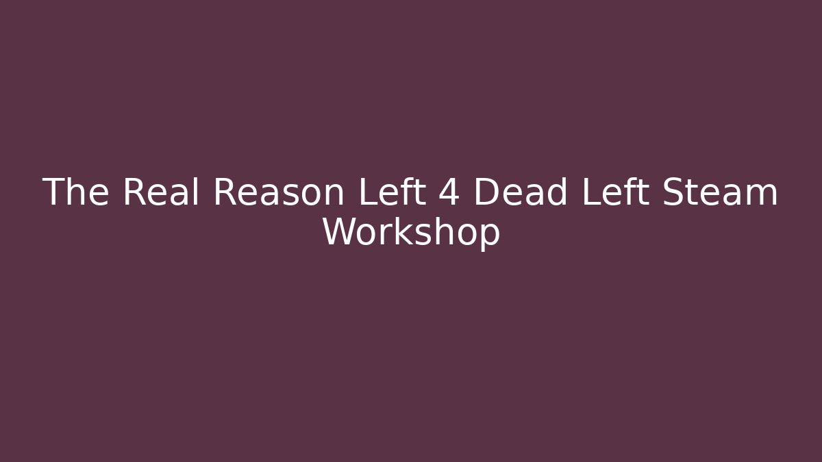 The Real Reason Left 4 Dead Left Steam Workshop