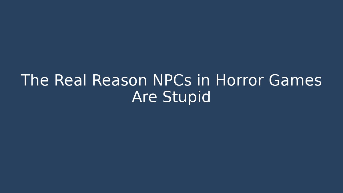 The Real Reason NPCs in Horror Games Are Stupid