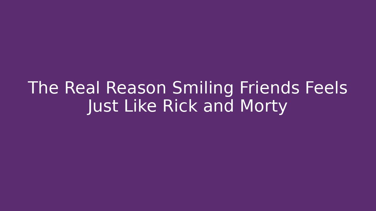 The Real Reason Smiling Friends Feels Just Like Rick and Morty
