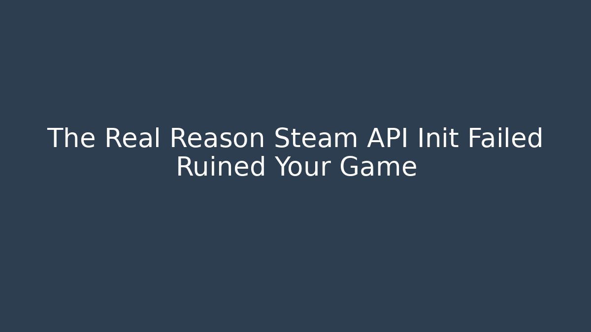 The Real Reason Steam API Init Failed Ruined Your Game
